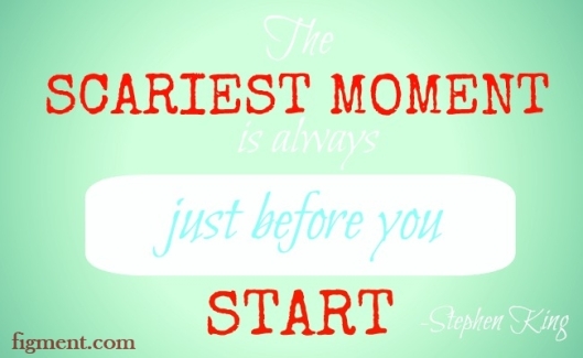 "The scariest moment is always just before you start." Steven King 